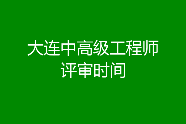 大连中高级工程师评审时间