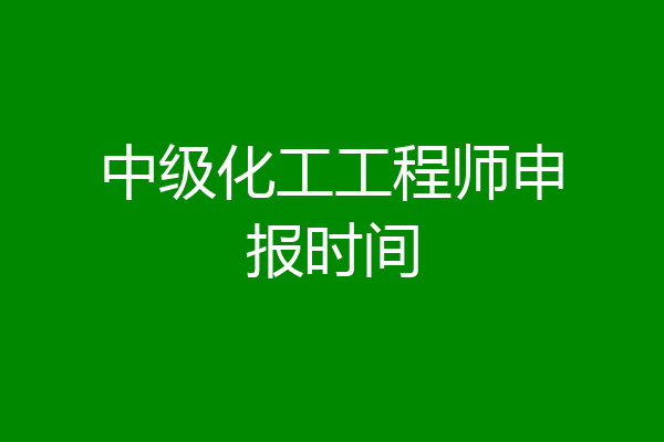 中级化工工程师申报时间