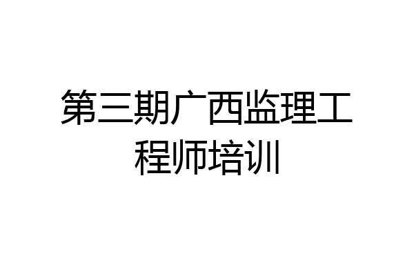 第三期广西监理工程师培训