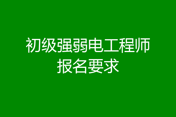 初级强弱电工程师报名要求