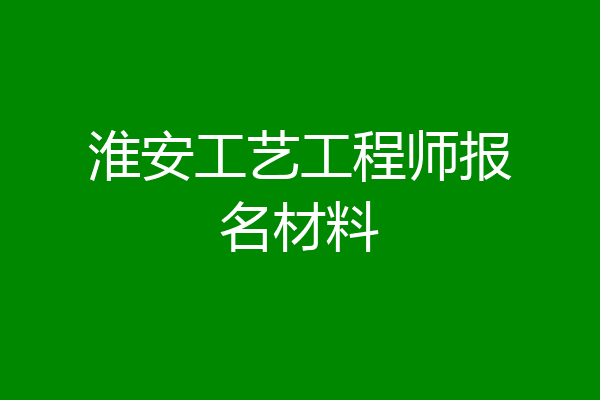 淮安工艺工程师报名材料