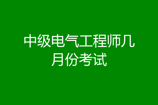 中级电气工程师几月份考试