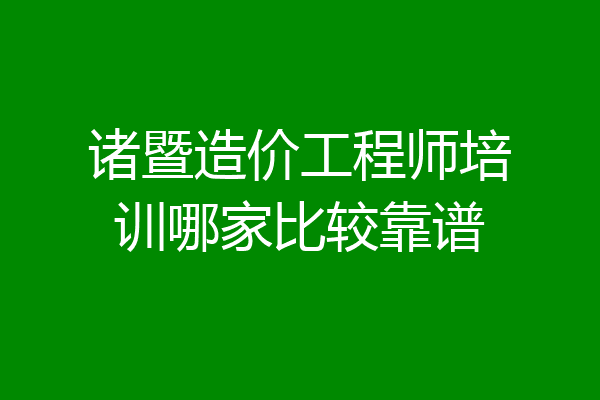 诸暨造价工程师培训哪家比较靠谱