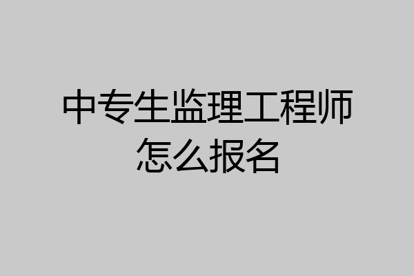 中专生监理工程师怎么报名