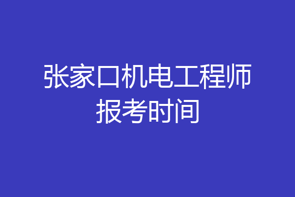 张家口机电工程师报考时间