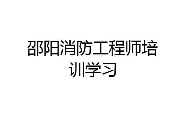 邵阳消防工程师培训学习