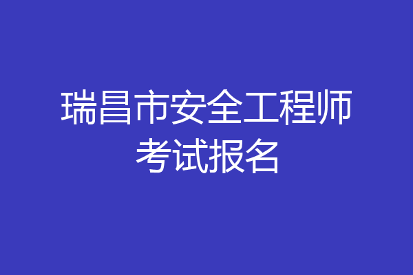 瑞昌市安全工程师考试报名