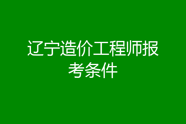 辽宁造价工程师报考条件