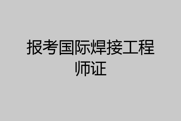 报考国际焊接工程师证