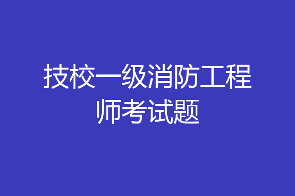 技校一级消防工程师考试题