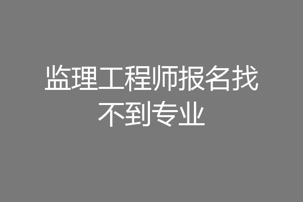监理工程师报名找不到专业