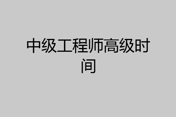中级工程师高级时间