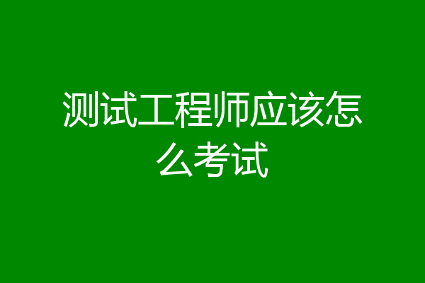 测试工程师应该怎么考试