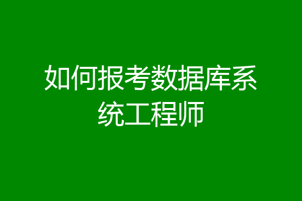 如何报考数据库系统工程师