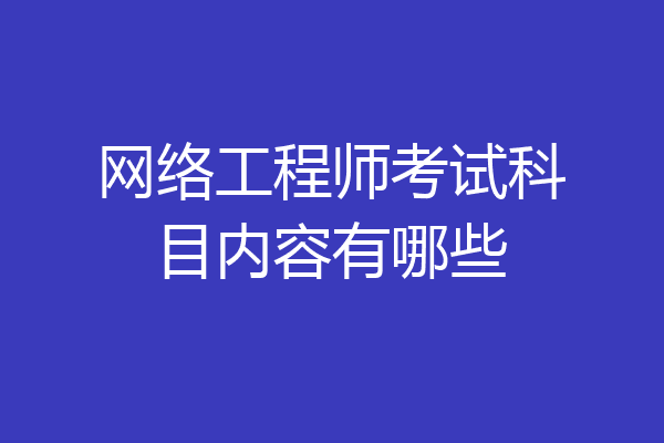 网络工程师考试科目内容有哪些