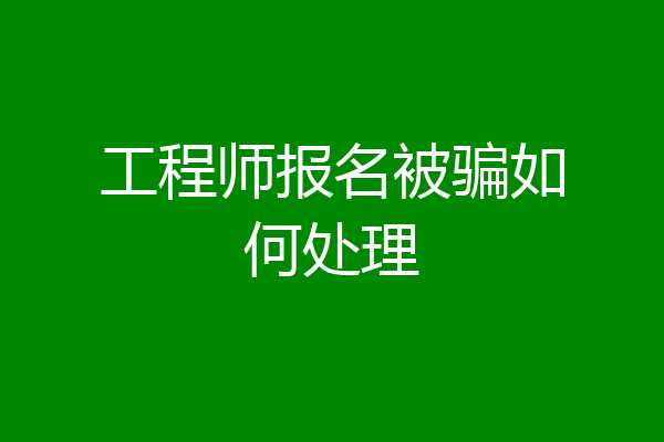 工程师报名被骗如何处理