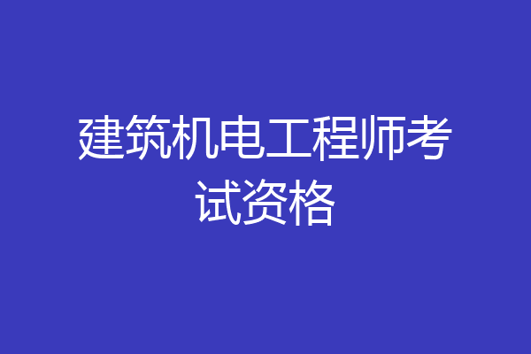 建筑机电工程师考试资格
