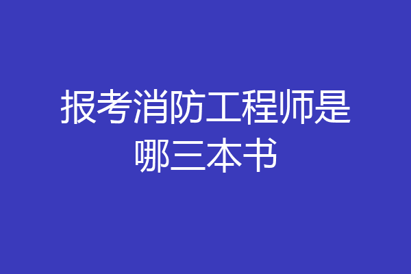 报考消防工程师是哪三本书