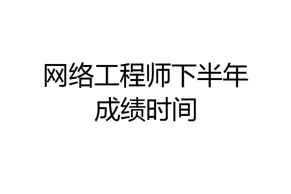 网络工程师下半年成绩时间