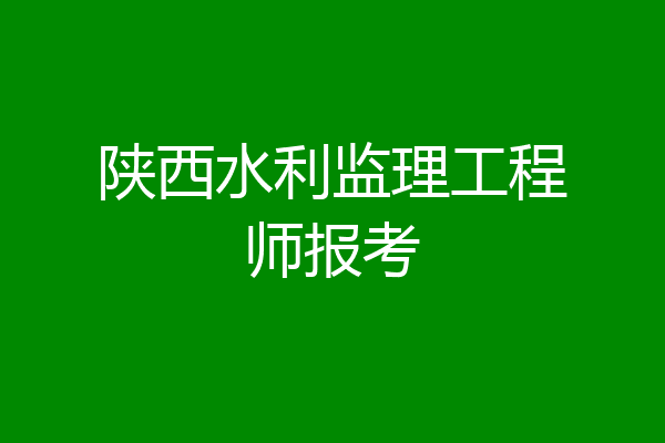 陕西水利监理工程师报考
