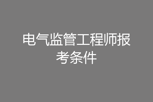 电气监管工程师报考条件