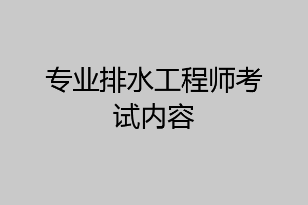 专业排水工程师考试内容