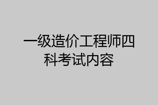 一级造价工程师四科考试内容