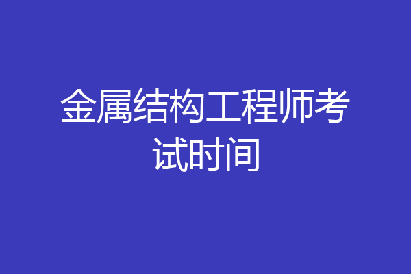 金属结构工程师考试时间