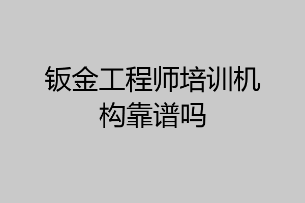 钣金工程师培训机构靠谱吗