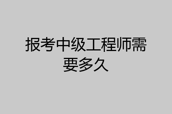 报考中级工程师需要多久