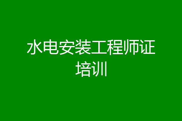 水电安装工程师证培训