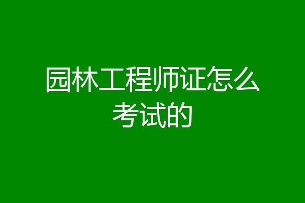 园林工程师证怎么考试的