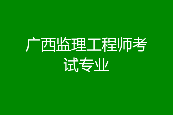 广西监理工程师考试专业