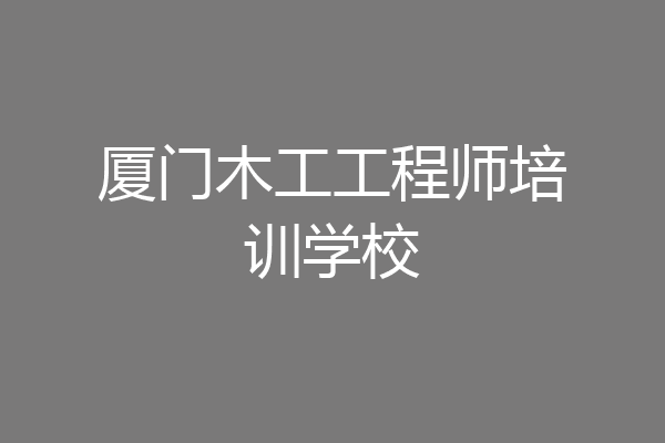 厦门木工工程师培训学校