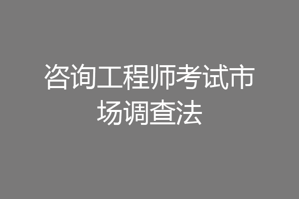 咨询工程师考试市场调查法