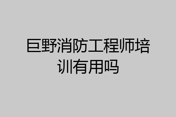 巨野消防工程师培训有用吗
