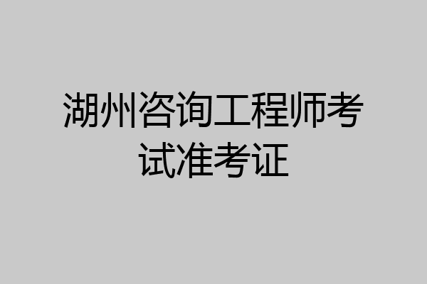 湖州咨询工程师考试准考证
