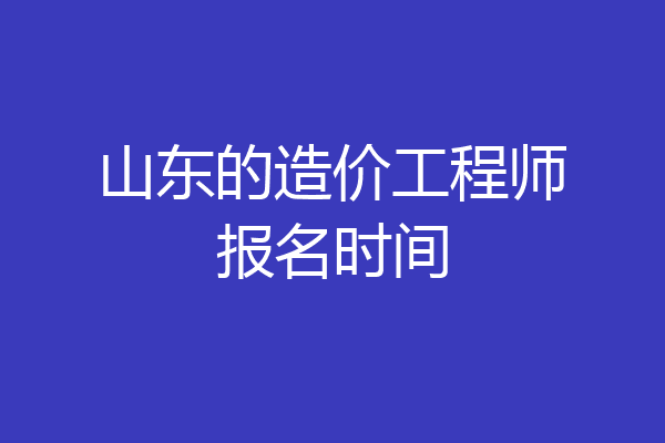 山东的造价工程师报名时间