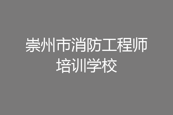 崇州市消防工程师培训学校
