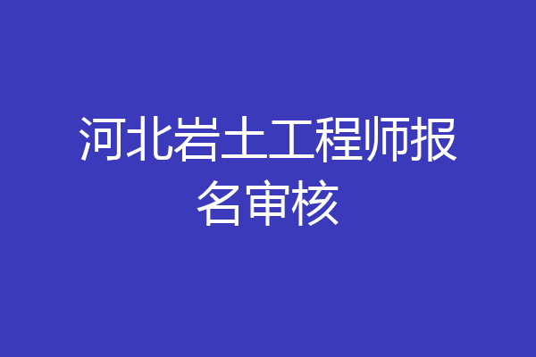 河北岩土工程师报名审核