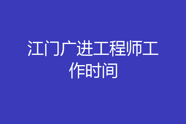 江门广进工程师工作时间