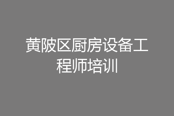 黄陂区厨房设备工程师培训
