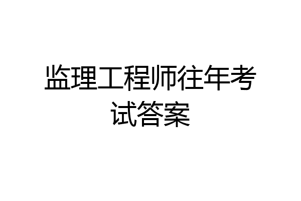 监理工程师往年考试答案