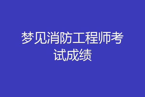 梦见消防工程师考试成绩