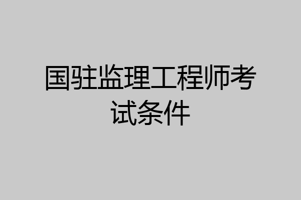 国驻监理工程师考试条件
