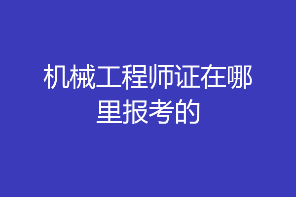 机械工程师证在哪里报考的