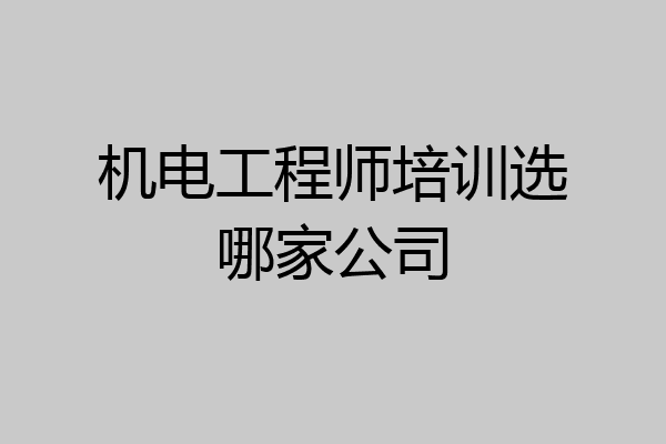 机电工程师培训选哪家公司