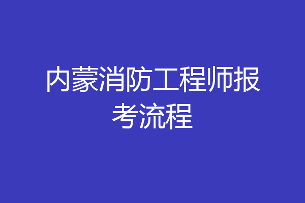 内蒙消防工程师报考流程