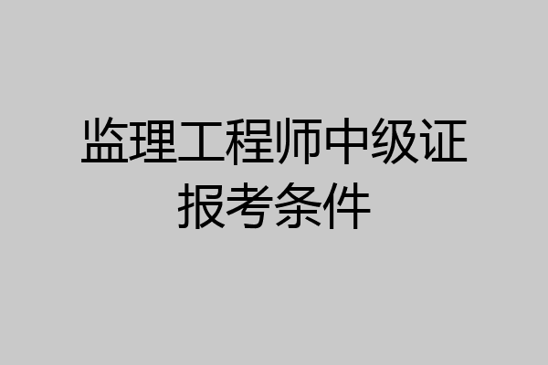 监理工程师中级证报考条件