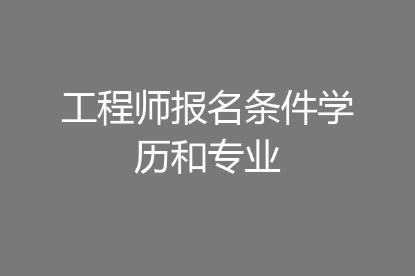 工程师报名条件学历和专业